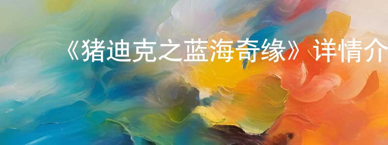 卜红梅的动漫综艺大全,《猪迪克之蓝海奇缘》详情介绍_猪迪克之蓝海奇缘HD在线观看_猪迪克之蓝海奇缘迅雷下载_动漫剧场